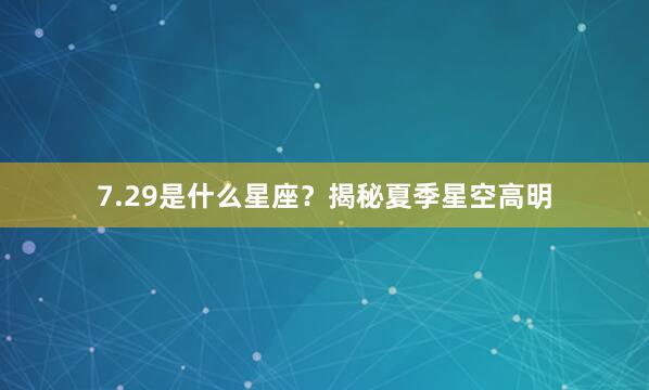 7.29是什么星座？揭秘夏季星空高明
