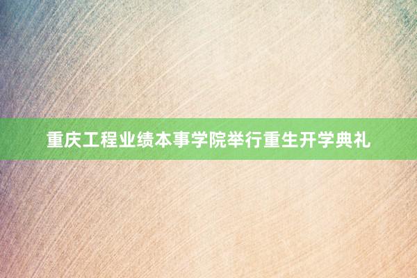 重庆工程业绩本事学院举行重生开学典礼