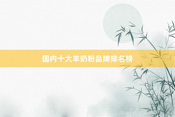 国内十大羊奶粉品牌排名榜
