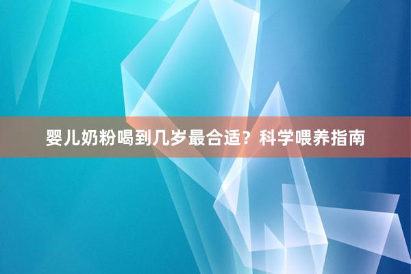 婴儿奶粉喝到几岁最合适？科学喂养指南