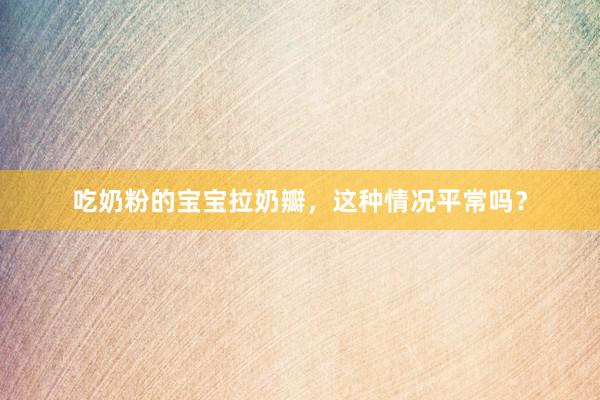 吃奶粉的宝宝拉奶瓣，这种情况平常吗？