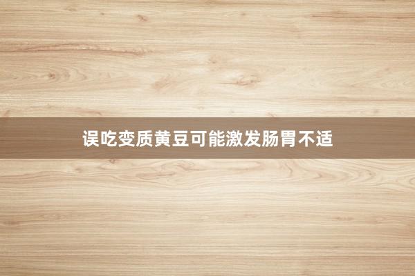误吃变质黄豆可能激发肠胃不适