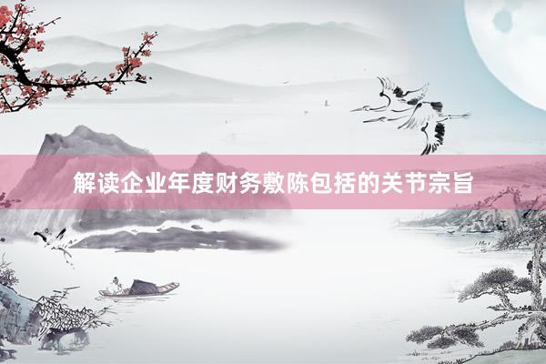 解读企业年度财务敷陈包括的关节宗旨