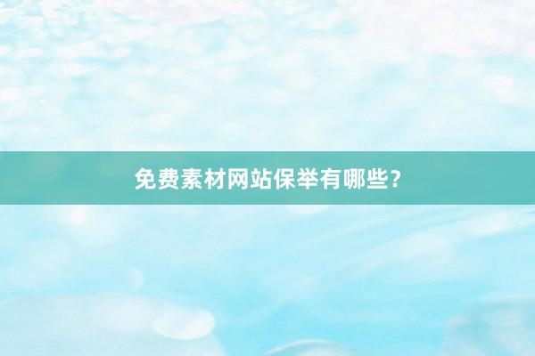 免费素材网站保举有哪些？