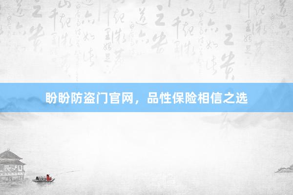 盼盼防盗门官网，品性保险相信之选