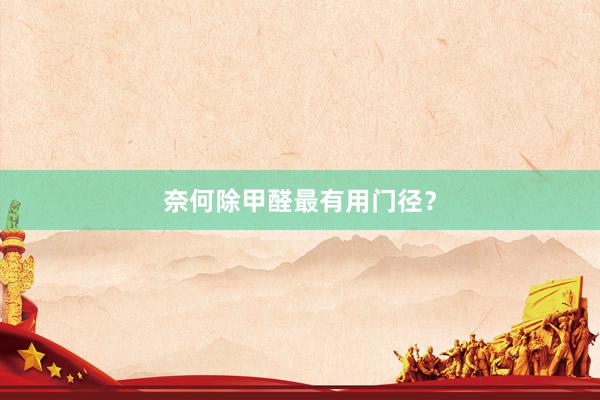 奈何除甲醛最有用门径？